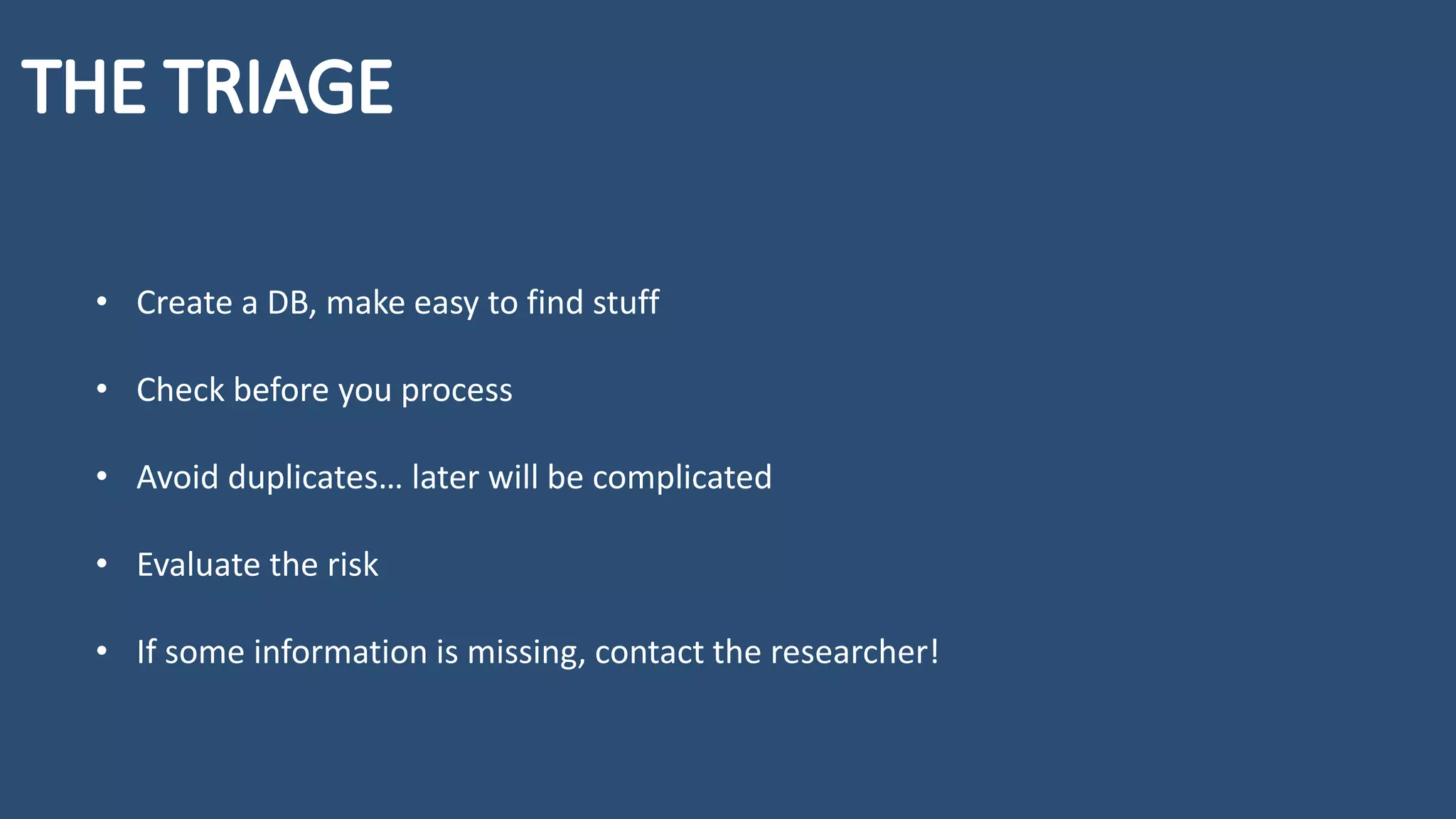 • Create a DB, make easy to find stuff
• Check before you process
• Avoid duplicates… later will be complicated
• Evaluate the risk
• If some information is missing, contact the researcher!
 