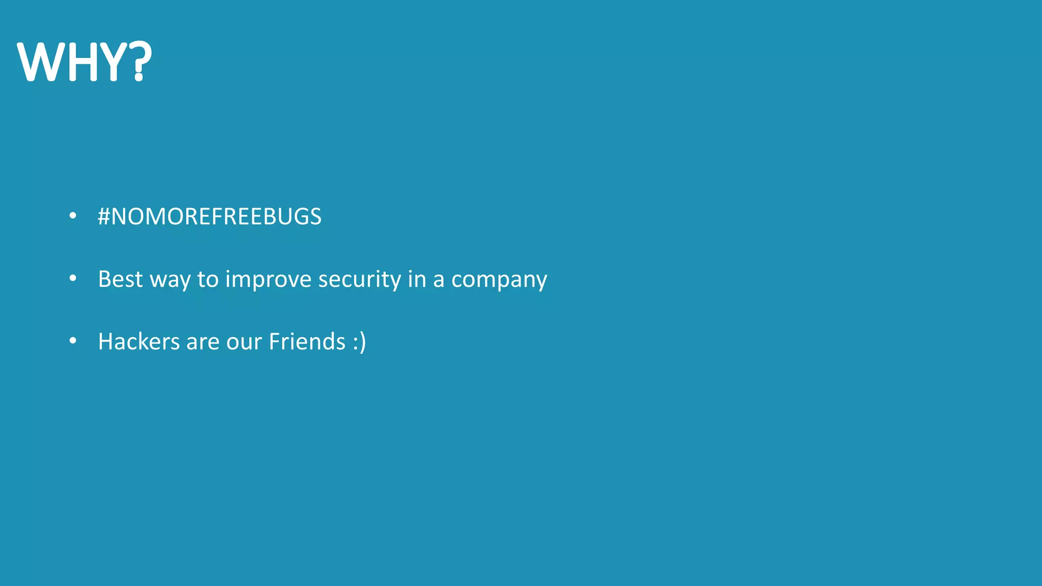 • #NOMOREFREEBUGS
• Best way to improve security in a company
• Hackers are our Friends :)
 