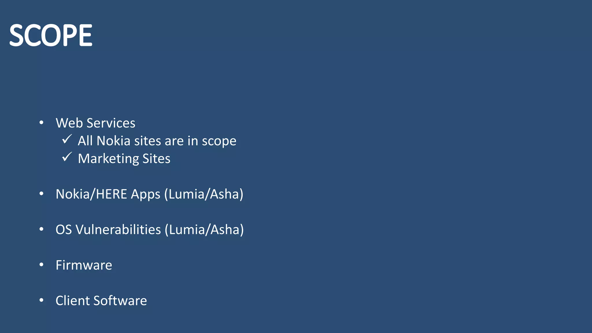 • Web Services
✓ All Nokia sites are in scope
✓ Marketing Sites
• Nokia/HERE Apps (Lumia/Asha)
• OS Vulnerabilities (Lumia/Asha)
• Firmware
• Client Software
 