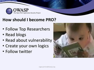 sagar.parmar@owasp.org
How should I become PRO?
• Follow Top Researchers
• Read blogs
• Read about vulnerability
• Create your own logics
• Follow twitter
 