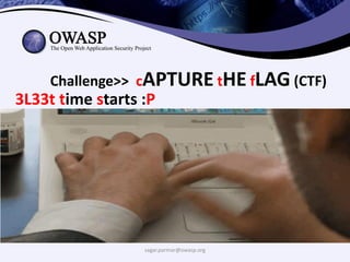 sagar.parmar@owasp.org
Challenge>> cAPTURE tHE fLAG (CTF)
3L33t time starts :P
 