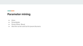 Parameter mining
● Arjun
● ParamSpider
● Param-Miner (Burp)
● Also ffuf can be used too for param discovery
 