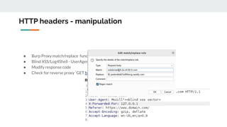 HTTP headers - manipulation
● Burp Proxy match/replace functionality
● Blind XSS/Log4Shell - UserAgent/Referal headers
● Modify response code
● Check for reverse proxy `GET https://burpcollab HTTP/1.1`
 