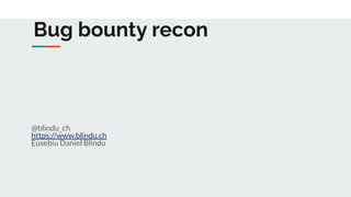 Bug bounty recon
@blindu_ch
https://www.blindu.ch
Eusebiu Daniel Blindu
 