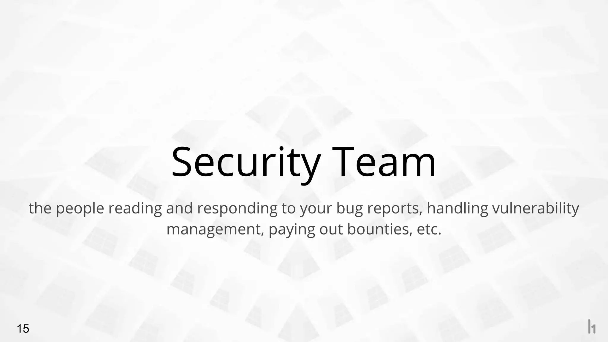 Security Team
15
the people reading and responding to your bug reports, handling vulnerability
management, paying out bounties, etc.
 
