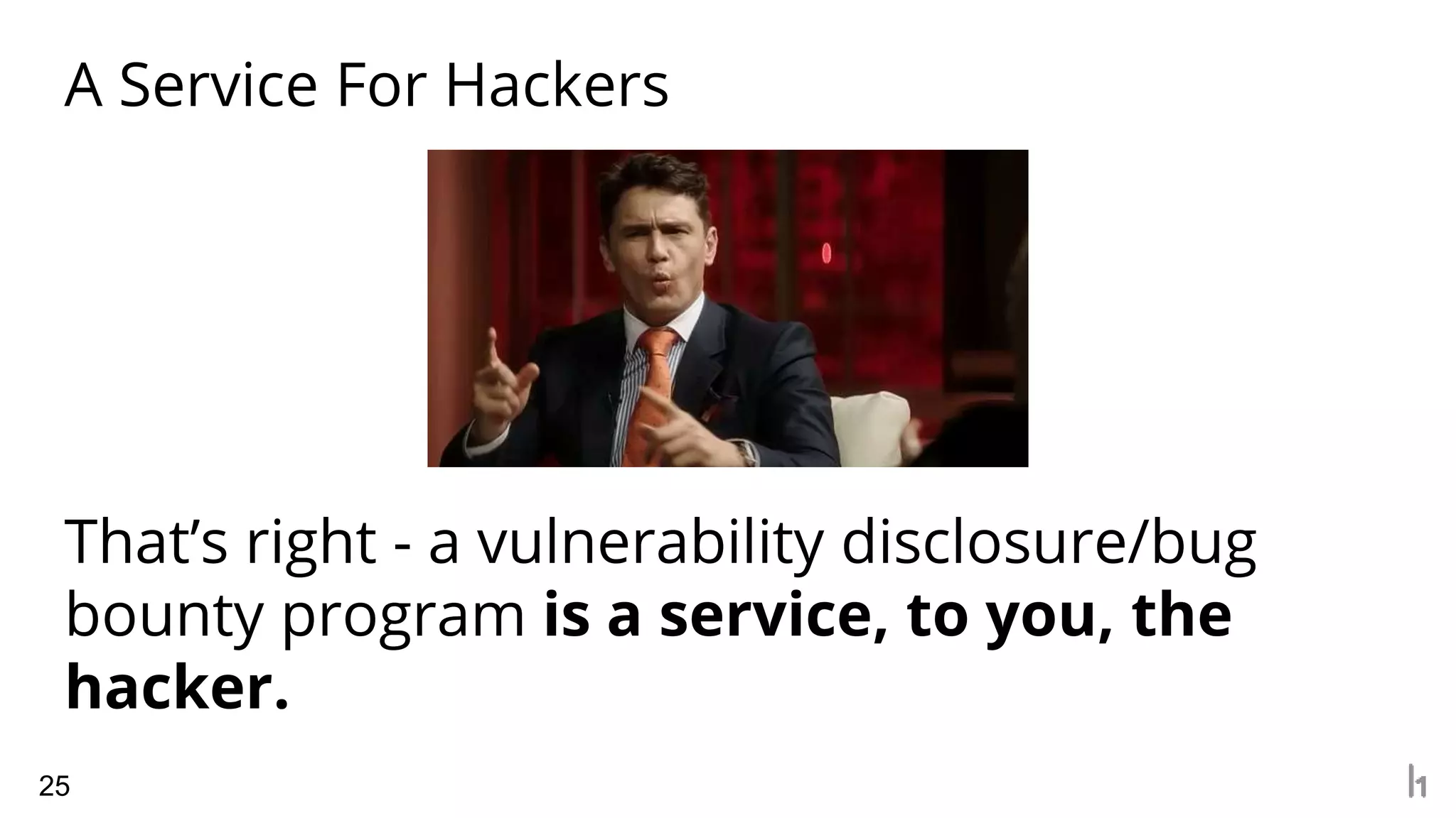 A Service For Hackers
25
That’s right - a vulnerability disclosure/bug
bounty program is a service, to you, the
hacker.
 