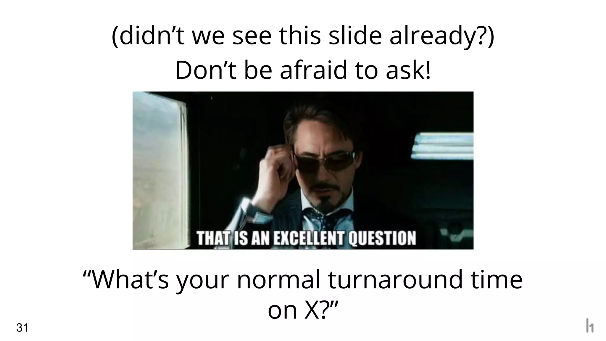 (didn’t we see this slide already?)
31
Don’t be afraid to ask!
“What’s your normal turnaround time
on X?”
 