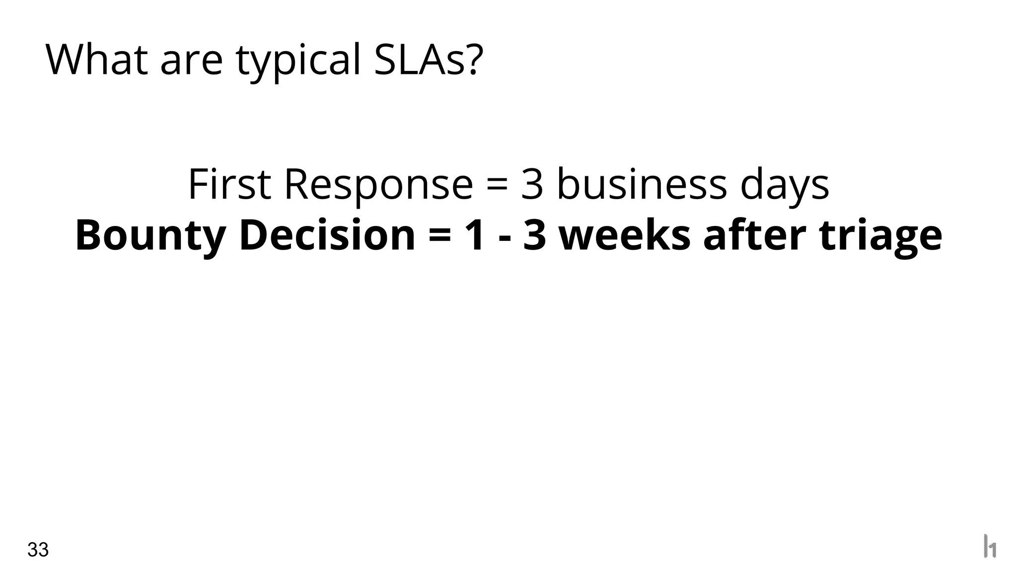 What are typical SLAs?
33
First Response = 3 business days
Bounty Decision = 1 - 3 weeks after triage
 