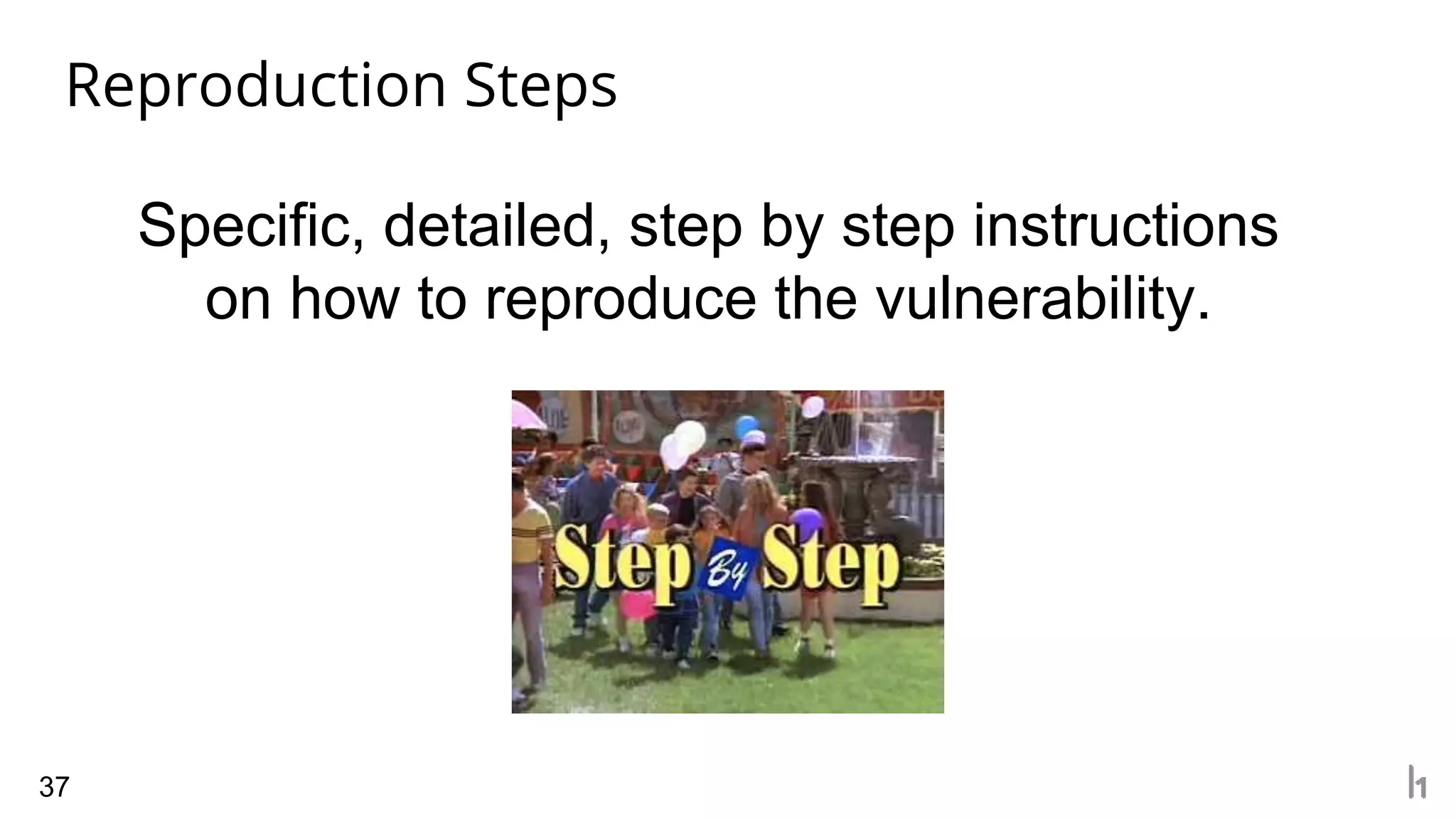 Reproduction Steps
37
Specific, detailed, step by step instructions
on how to reproduce the vulnerability.
 