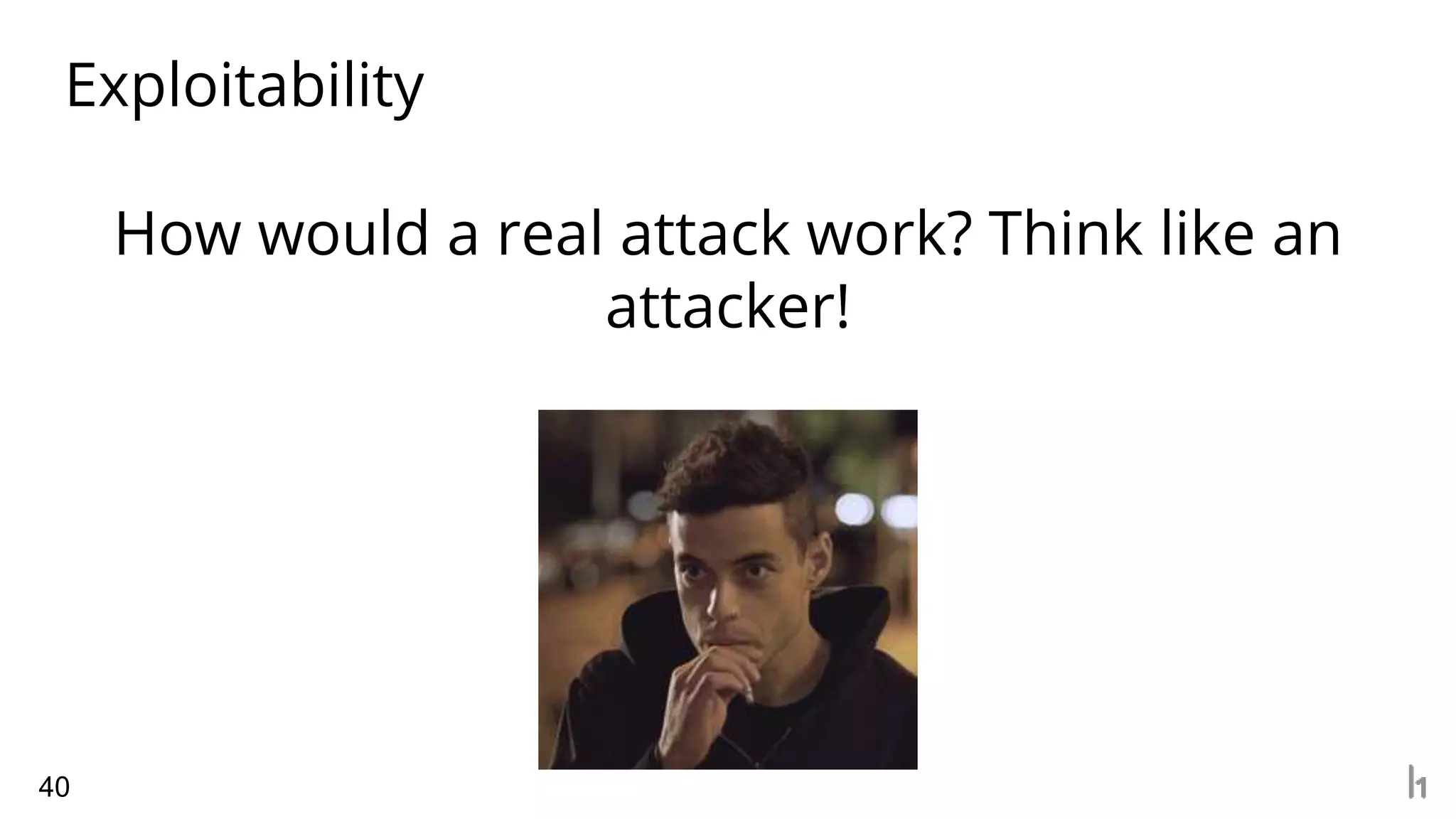 Exploitability
40
How would a real attack work? Think like an
attacker!
 