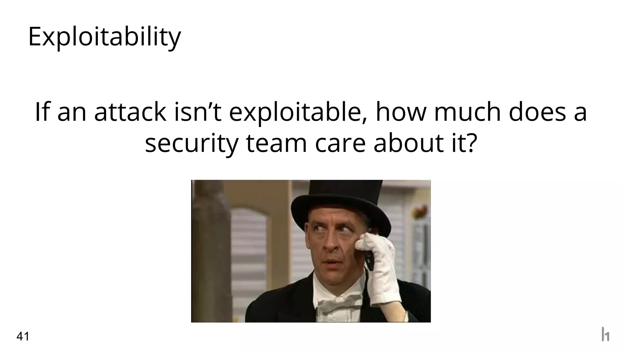 Exploitability
41
If an attack isn’t exploitable, how much does a
security team care about it?
 