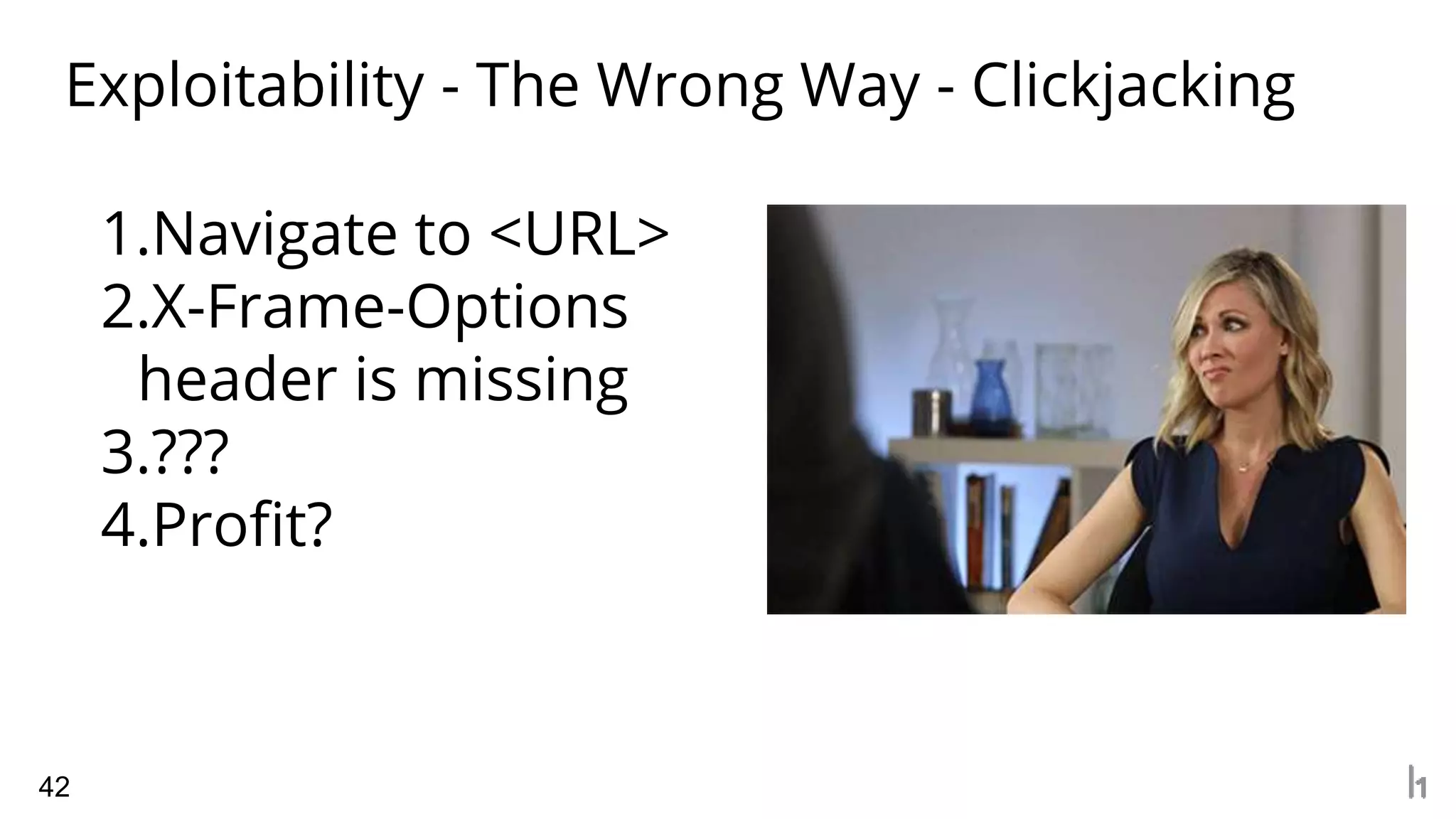 Exploitability - The Wrong Way - Clickjacking
42
1.Navigate to <URL>
2.X-Frame-Options
header is missing
3.???
4.Profit?
 