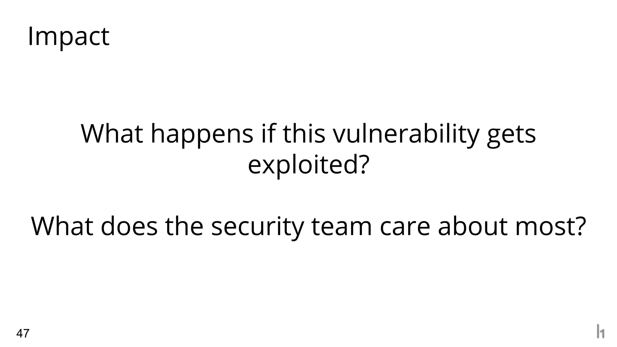 Impact
47
What happens if this vulnerability gets
exploited?
What does the security team care about most?
 