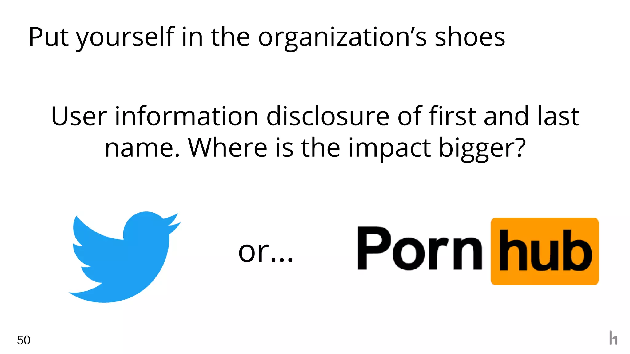 50
Put yourself in the organization’s shoes
User information disclosure of first and last
name. Where is the impact bigger?
or...
 