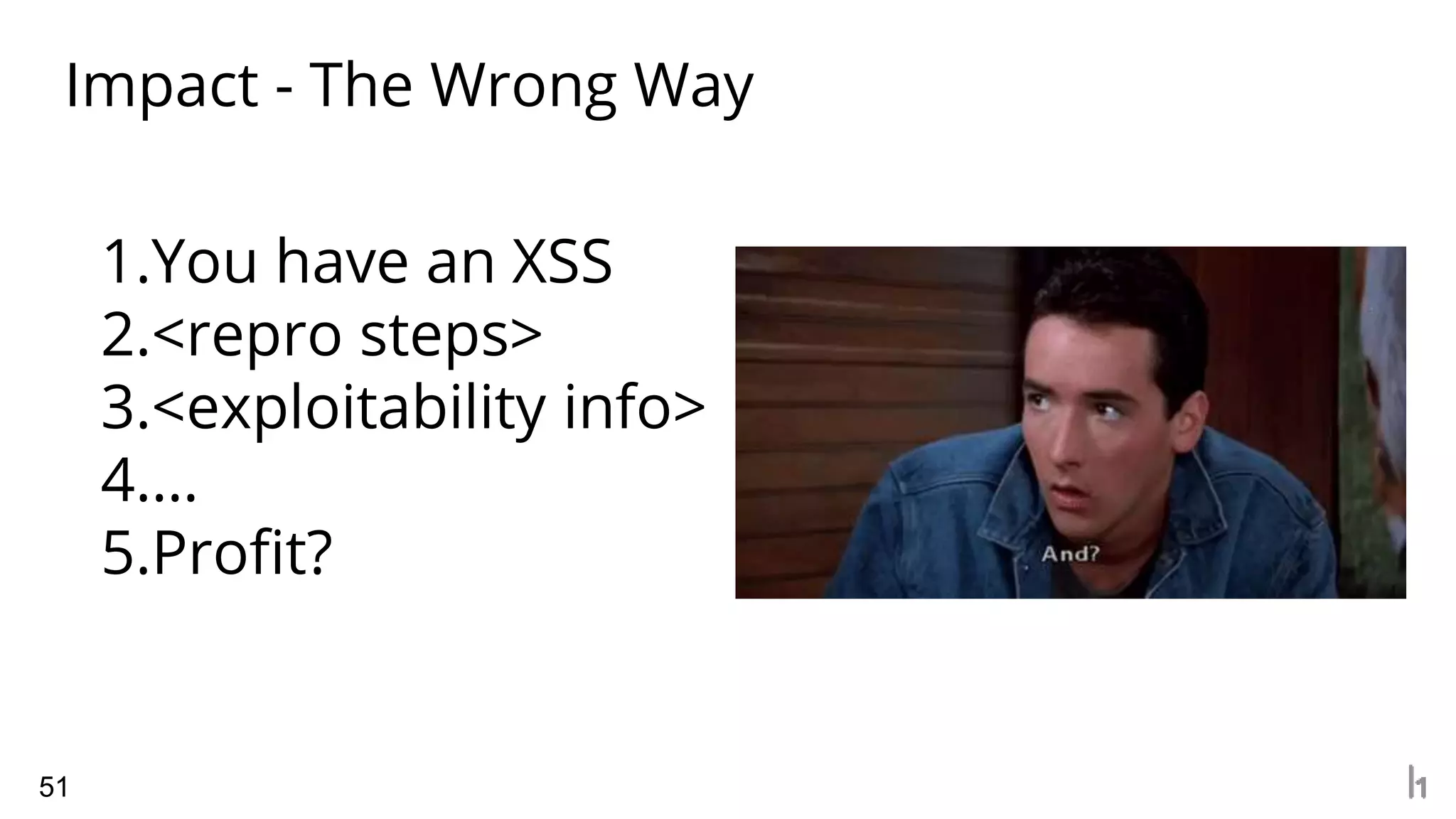 Impact - The Wrong Way
51
1.You have an XSS
2.<repro steps>
3.<exploitability info>
4.…
5.Profit?
 