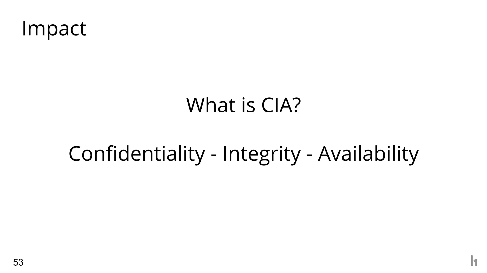 Impact
53
What is CIA?
Confidentiality - Integrity - Availability
 