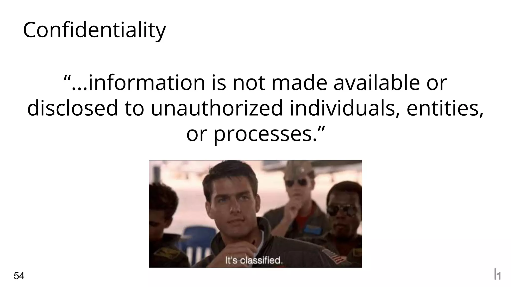 Confidentiality
54
“...information is not made available or
disclosed to unauthorized individuals, entities,
or processes.”
 