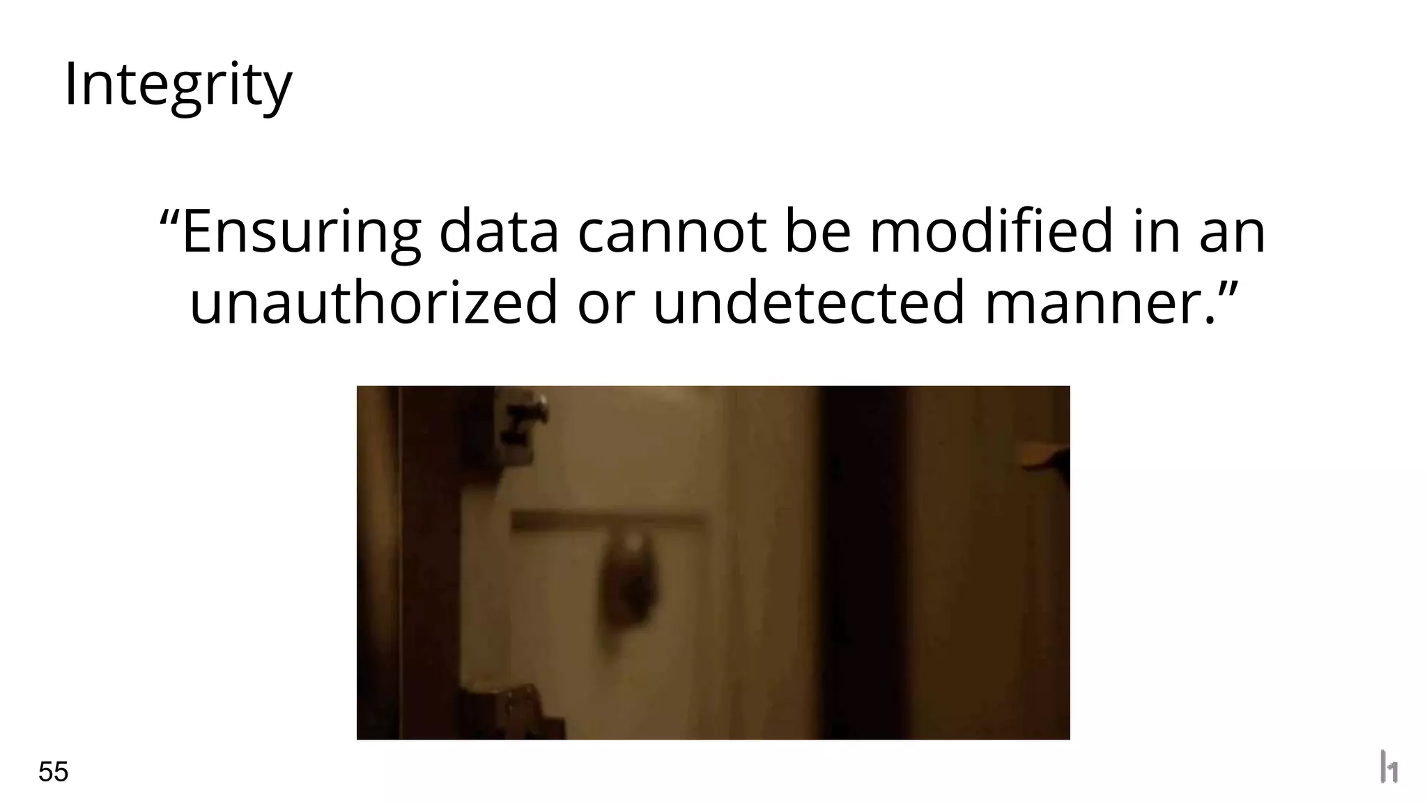 Integrity
55
“Ensuring data cannot be modified in an
unauthorized or undetected manner.”
 
