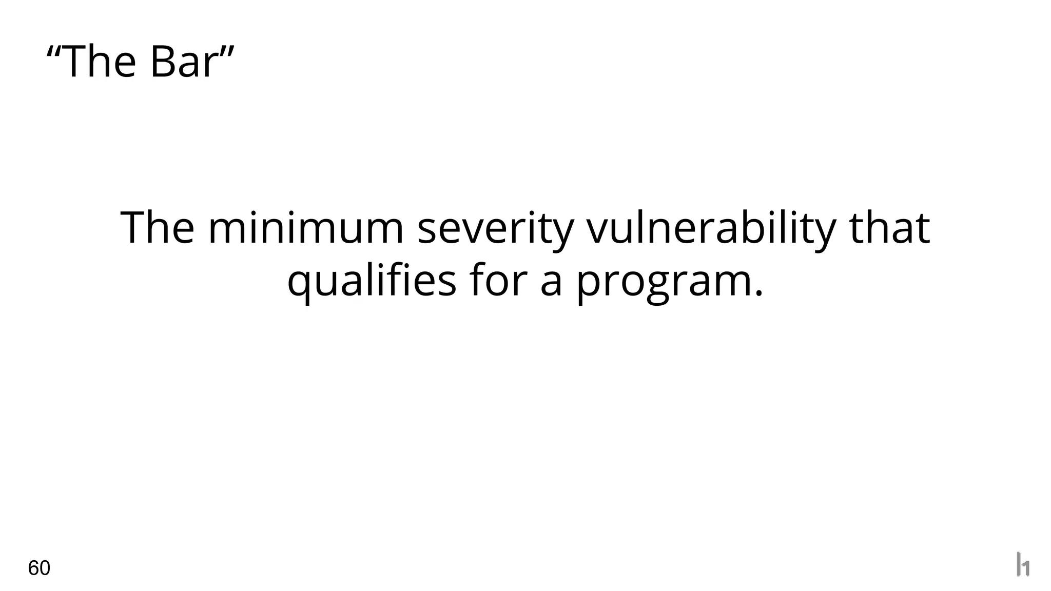 “The Bar”
60
The minimum severity vulnerability that
qualifies for a program.
 