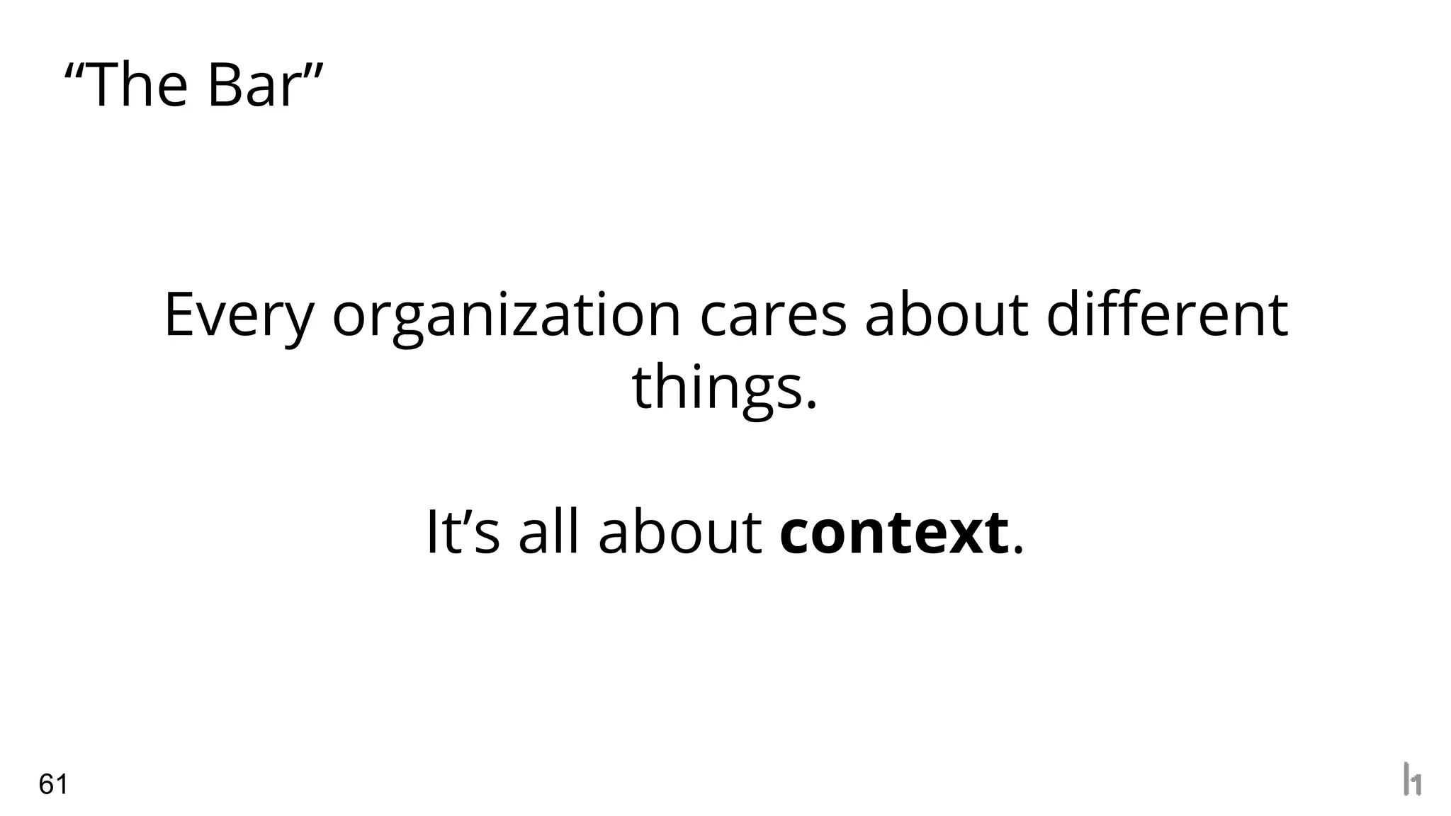 “The Bar”
61
Every organization cares about different
things.
It’s all about context.
 