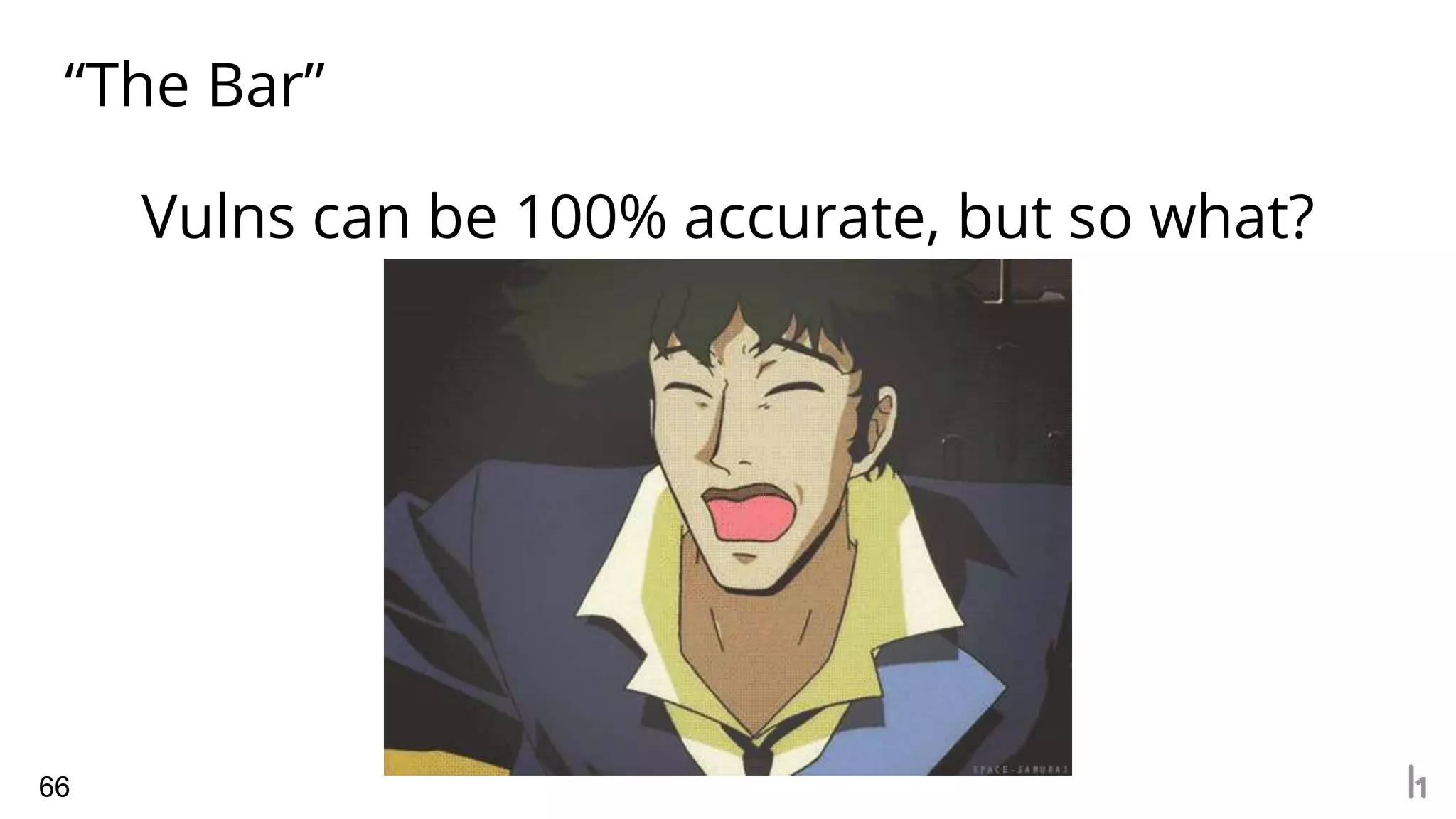 “The Bar”
66
Vulns can be 100% accurate, but so what?
 