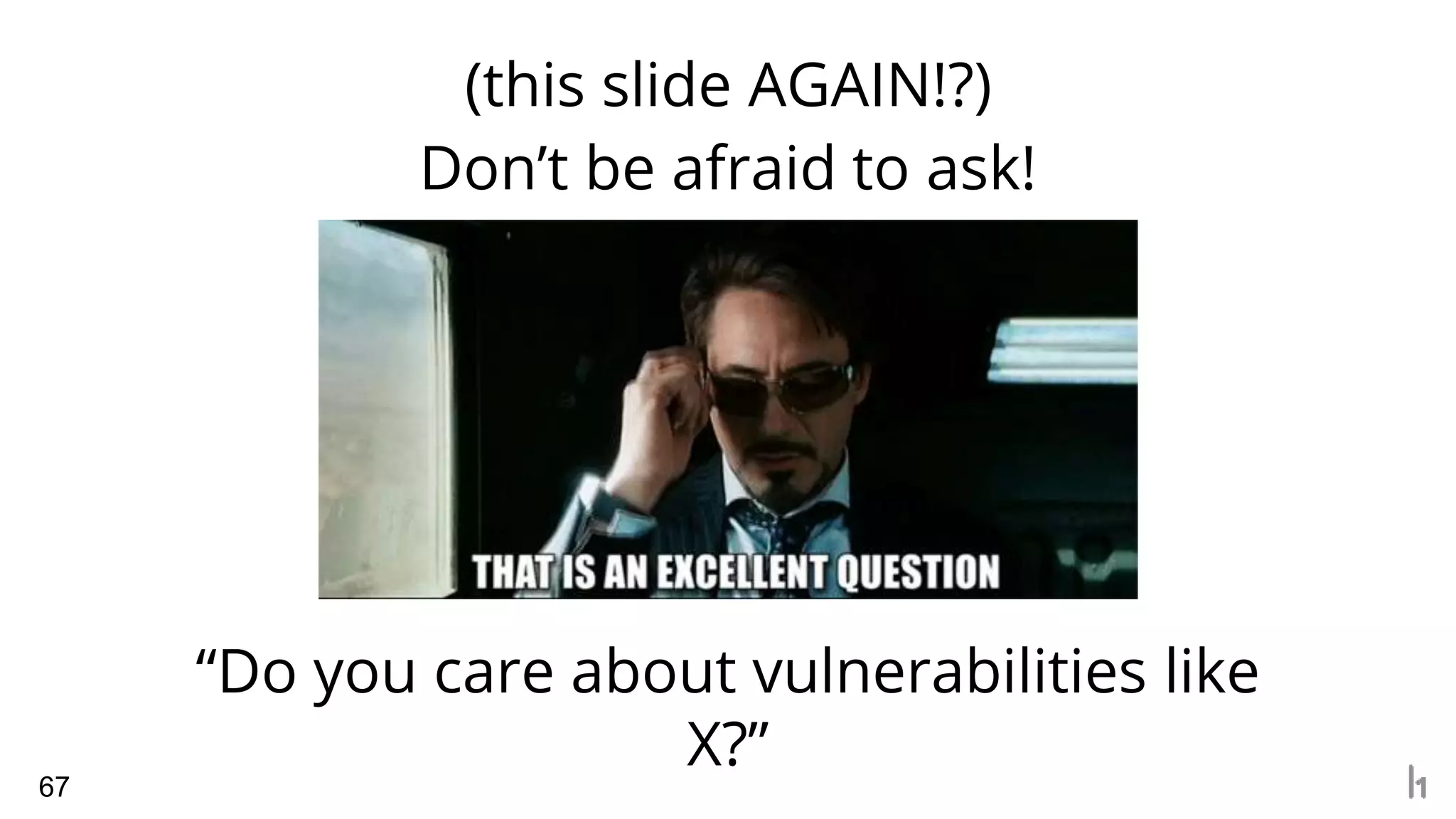 (this slide AGAIN!?)
67
Don’t be afraid to ask!
“Do you care about vulnerabilities like
X?”
 