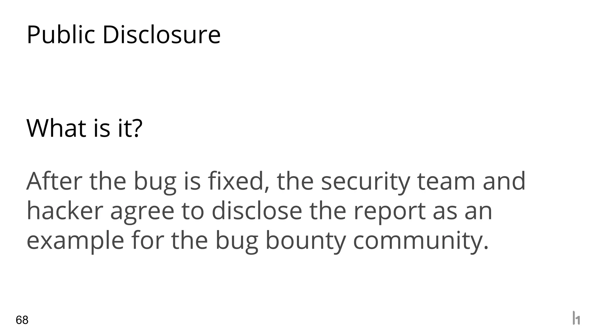 Public Disclosure
68
What is it?
After the bug is fixed, the security team and
hacker agree to disclose the report as an
example for the bug bounty community.
 