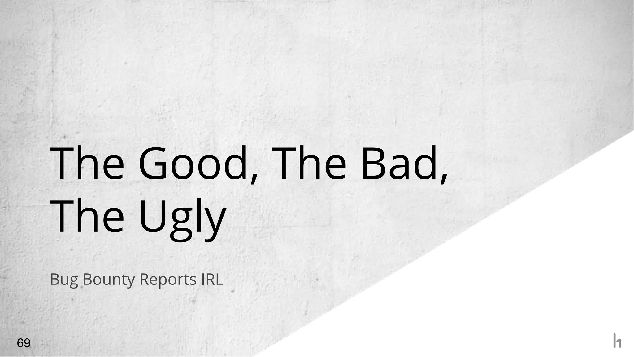 The Good, The Bad,
The Ugly
69
Bug Bounty Reports IRL
 