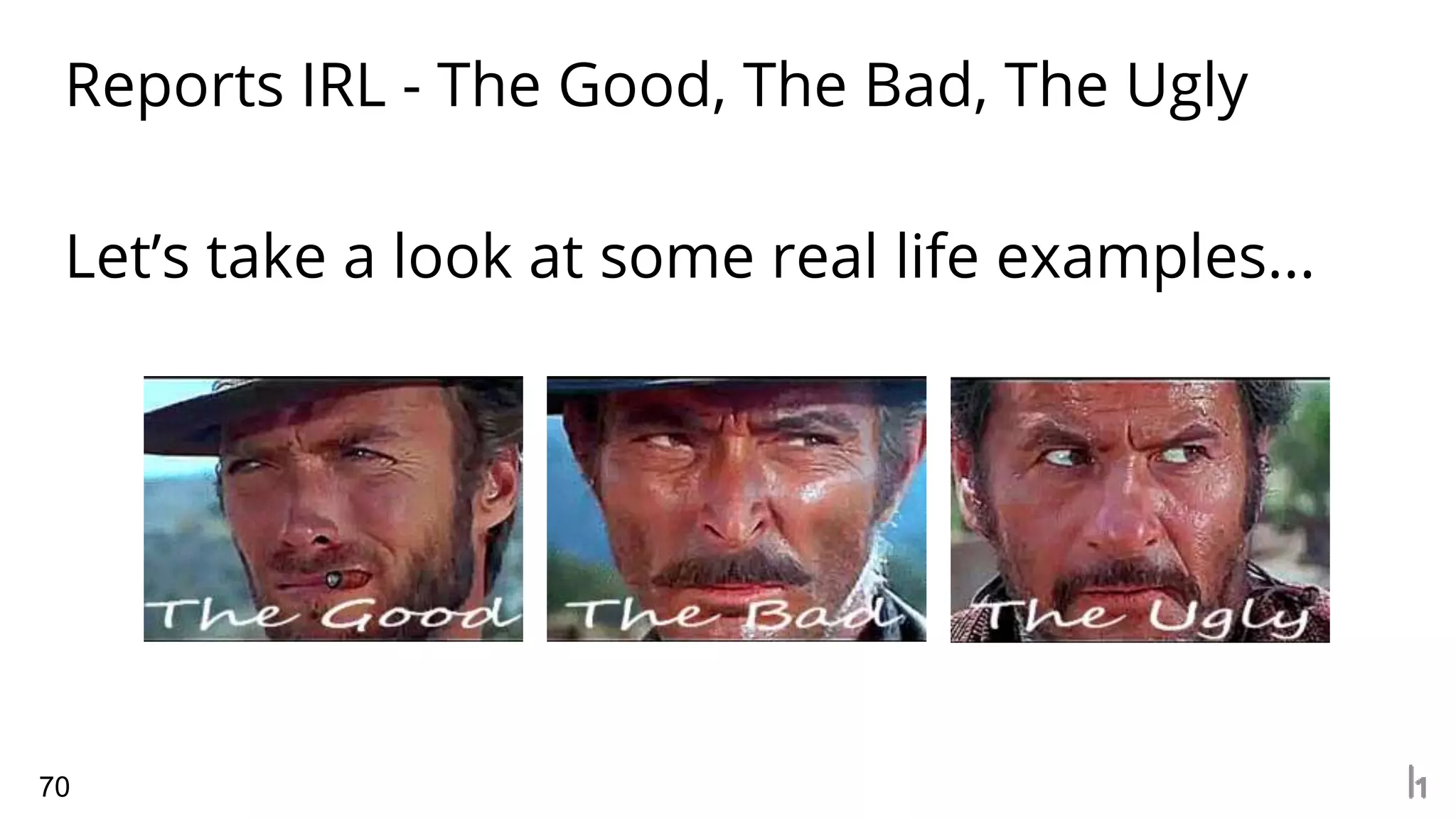 Reports IRL - The Good, The Bad, The Ugly
70
Let’s take a look at some real life examples...
 
