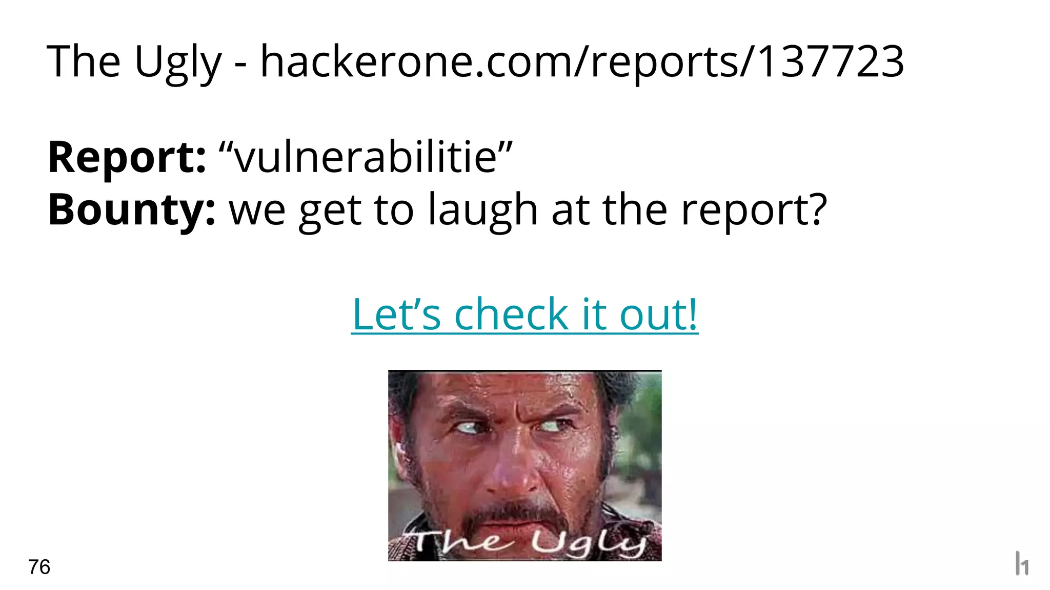 The Ugly - hackerone.com/reports/137723
76
Report: “vulnerabilitie”
Bounty: we get to laugh at the report?
Let’s check it out!
 