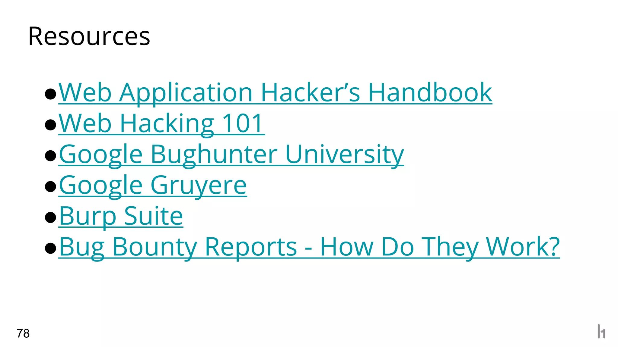 Resources
78
●Web Application Hacker’s Handbook
●Web Hacking 101
●Google Bughunter University
●Google Gruyere
●Burp Suite
●Bug Bounty Reports - How Do They Work?
 
