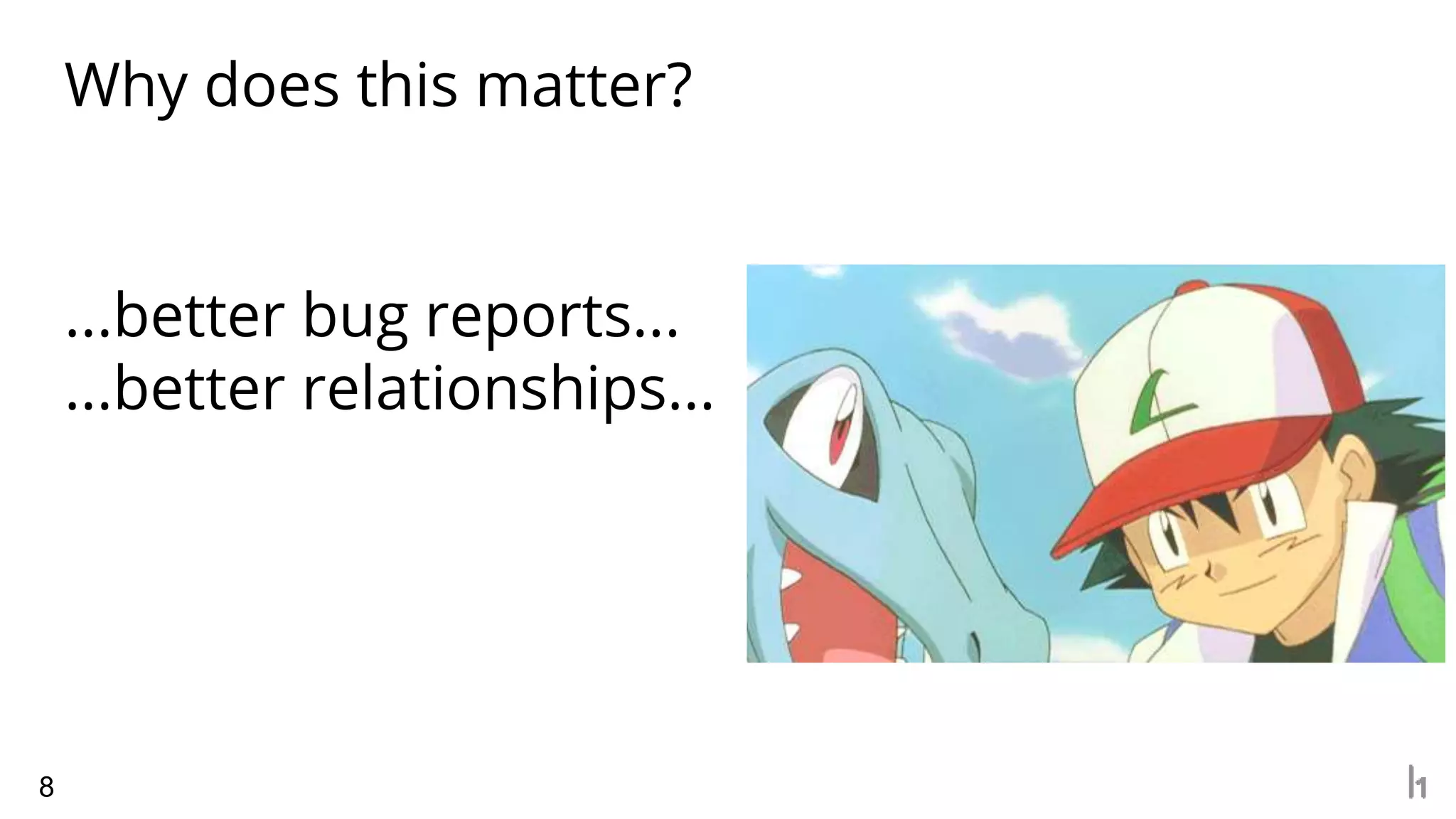 Why does this matter?
...better bug reports...
...better relationships...
8
 