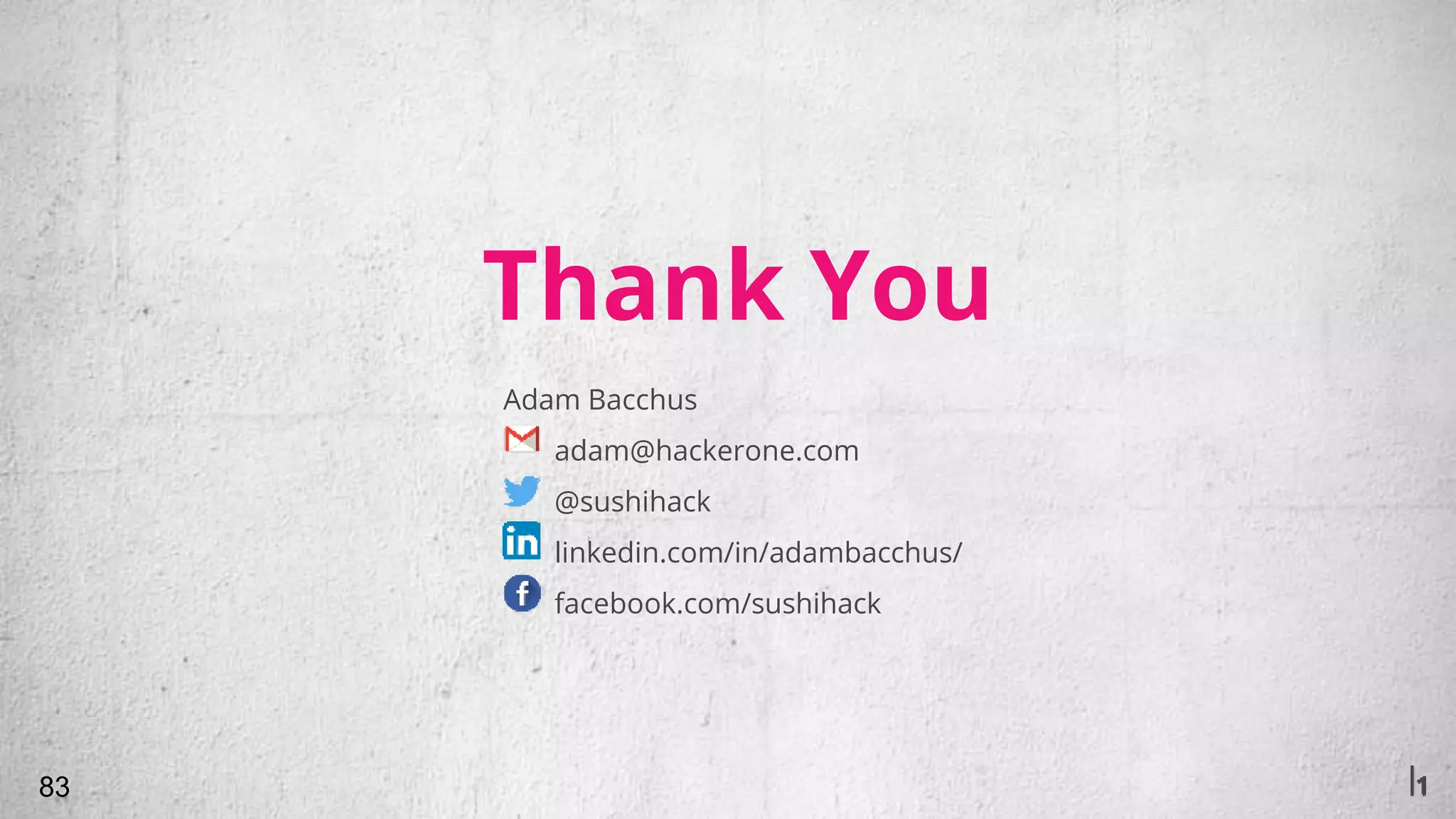 Thank You
83
Adam Bacchus
adam@hackerone.com
@sushihack
linkedin.com/in/adambacchus/
facebook.com/sushihack
 