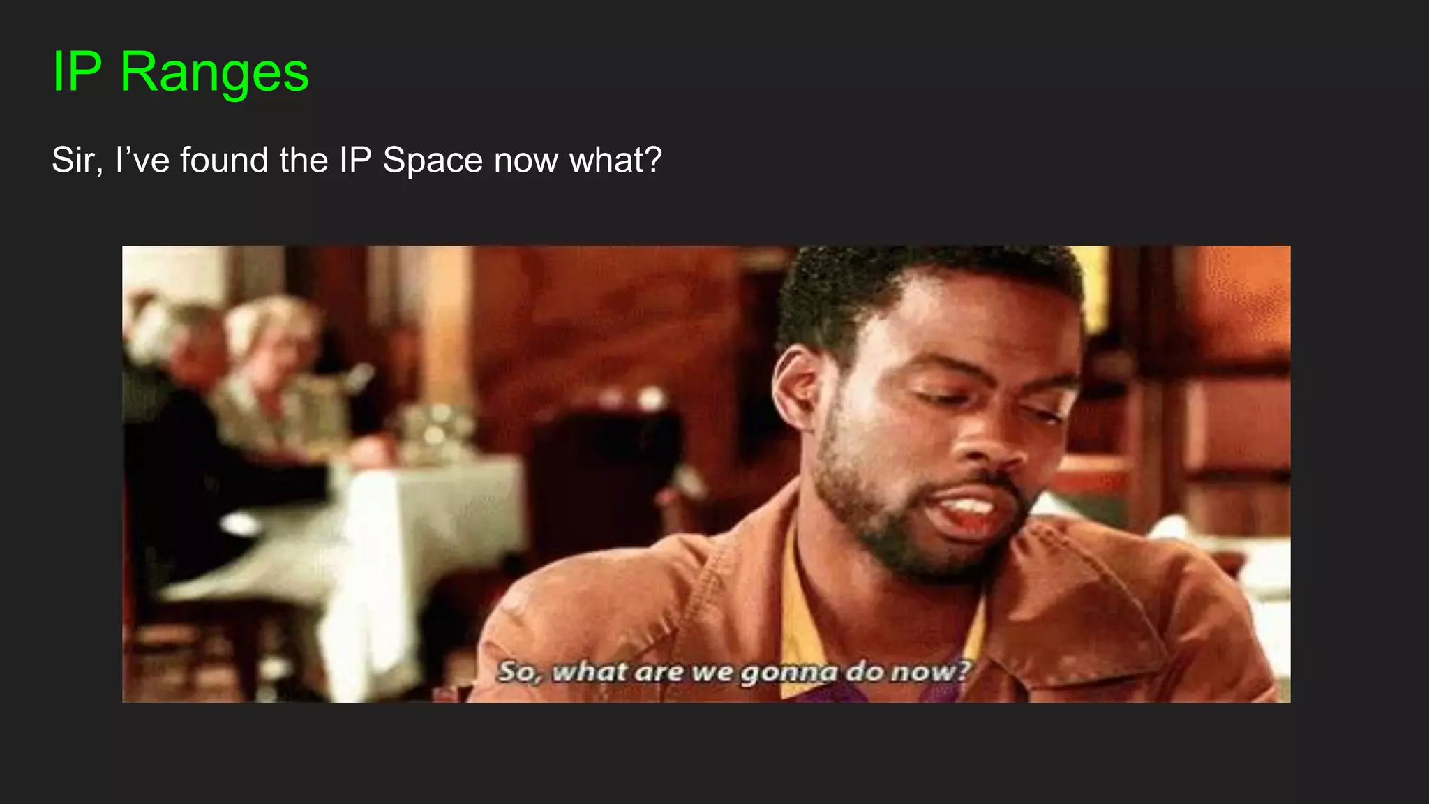 IP Ranges
Sir, I’ve found the IP Space now what?
 