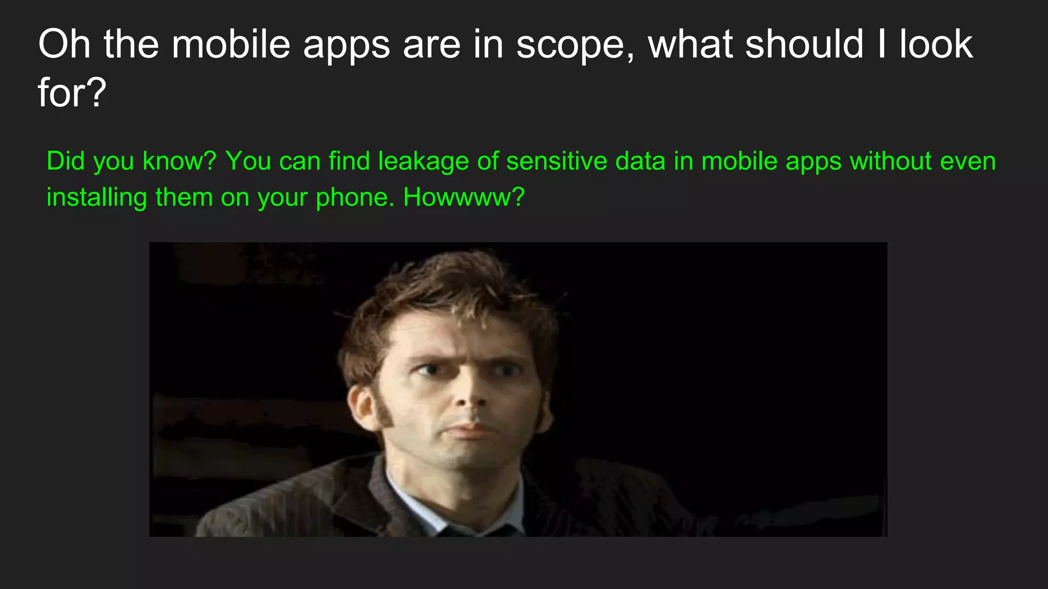 Oh the mobile apps are in scope, what should I look
for?
Did you know? You can find leakage of sensitive data in mobile apps without even
installing them on your phone. Howwww?
 