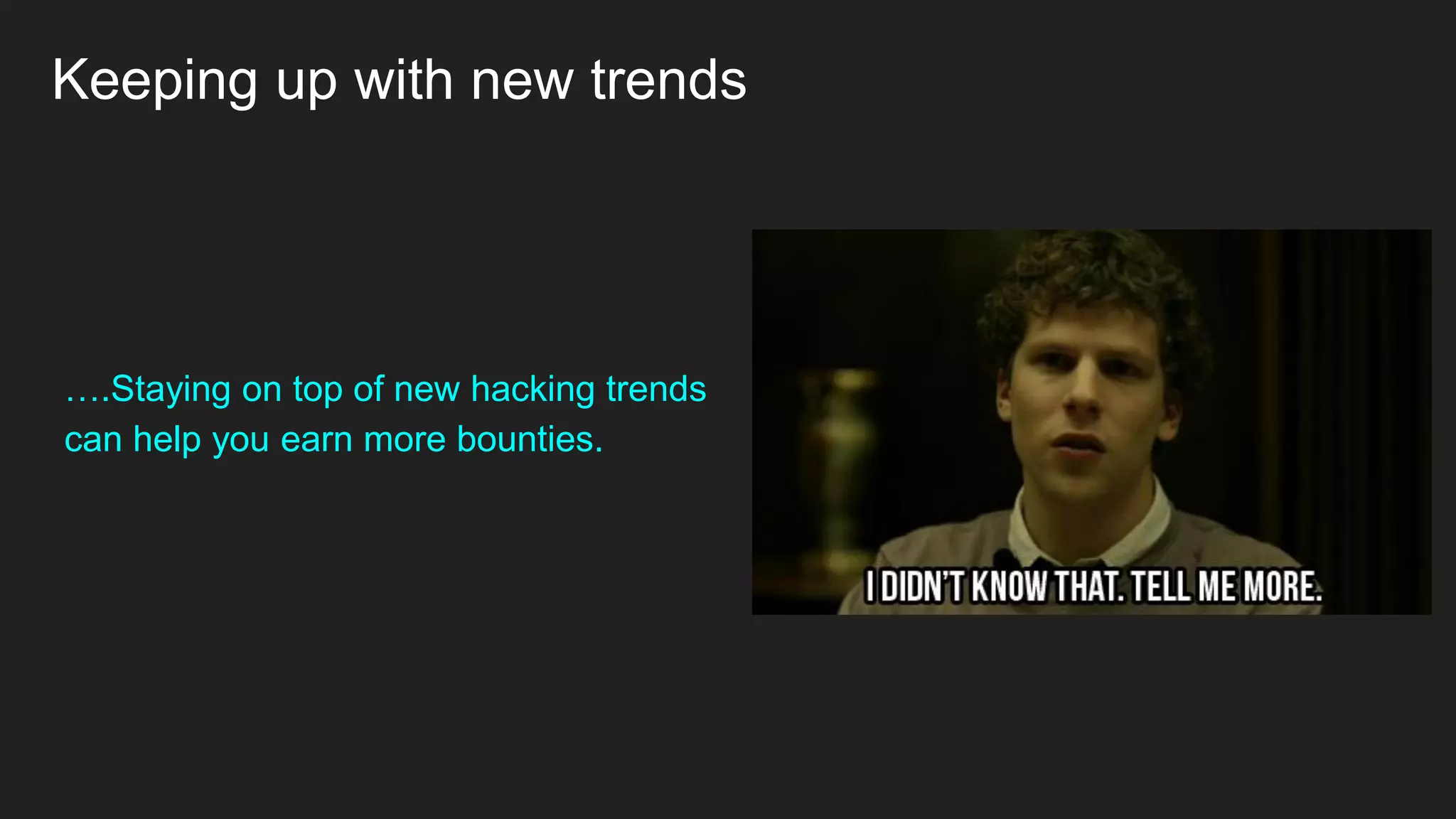Keeping up with new trends
….Staying on top of new hacking trends
can help you earn more bounties.
 