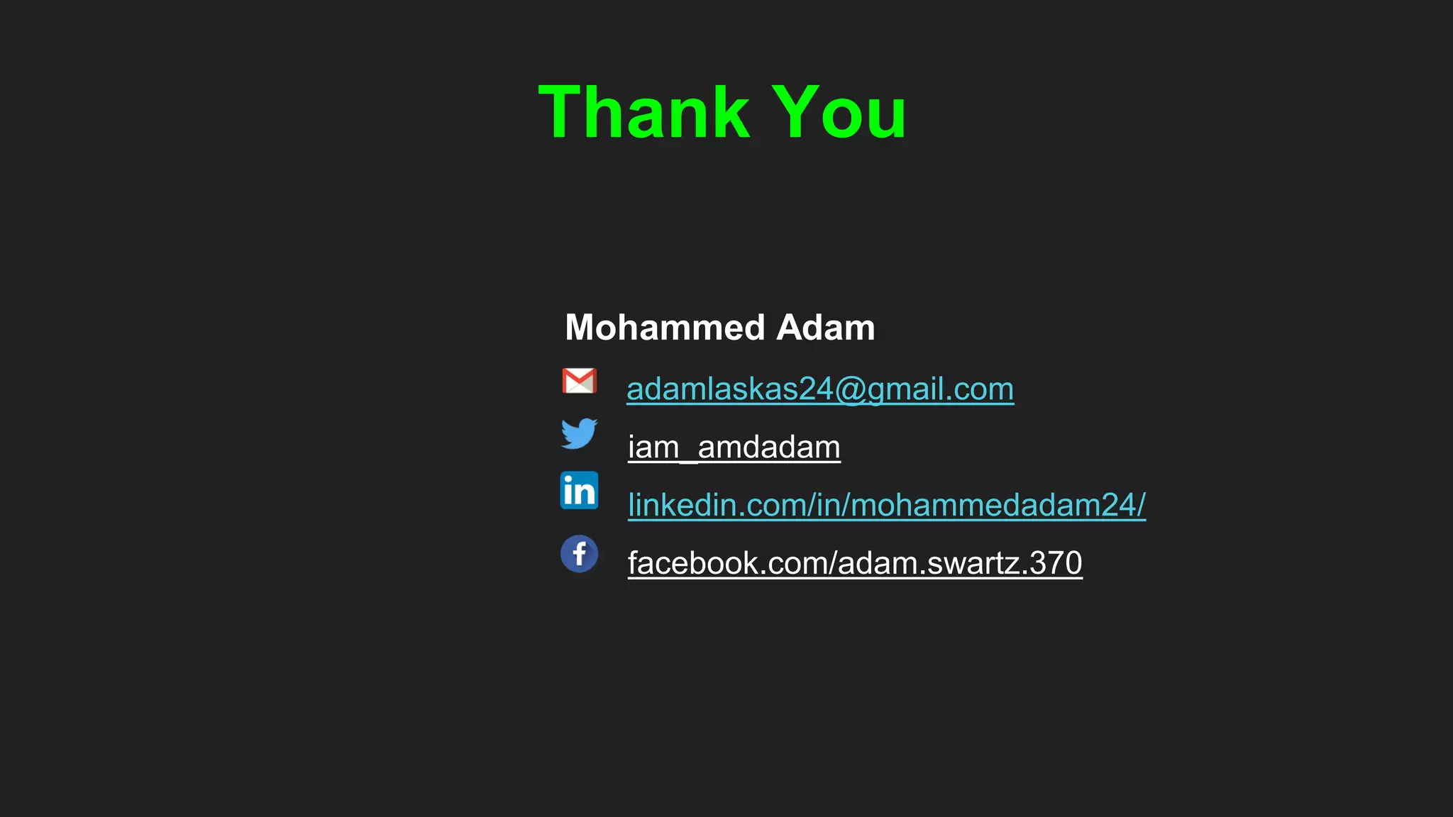 Thank You
Mohammed Adam
adamlaskas24@gmail.com
iam_amdadam
linkedin.com/in/mohammedadam24/
facebook.com/adam.swartz.370
 