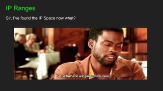 IP Ranges
Sir, I’ve found the IP Space now what?
 