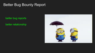 Better Bug Bounty Report
better bug reports
better relationship
 