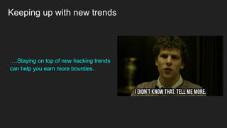 Keeping up with new trends
….Staying on top of new hacking trends
can help you earn more bounties.
 