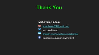 Thank You
Mohammed Adam
adamlaskas24@gmail.com
iam_amdadam
linkedin.com/in/mohammedadam24/
facebook.com/adam.swartz.370
 