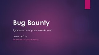 Bug Bounty
Ignorance is your weakness!
Osman DOĞAN
www.twitter.com/osmand0gan
 