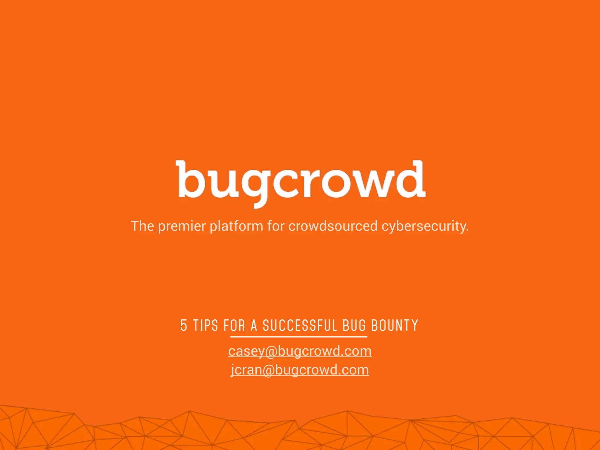!
!
5 TIPS FOR A SUCCESSFUL BUG BOUNTY
The premier platform for crowdsourced cybersecurity.
casey@bugcrowd.com
jcran@bugcrowd.com
 