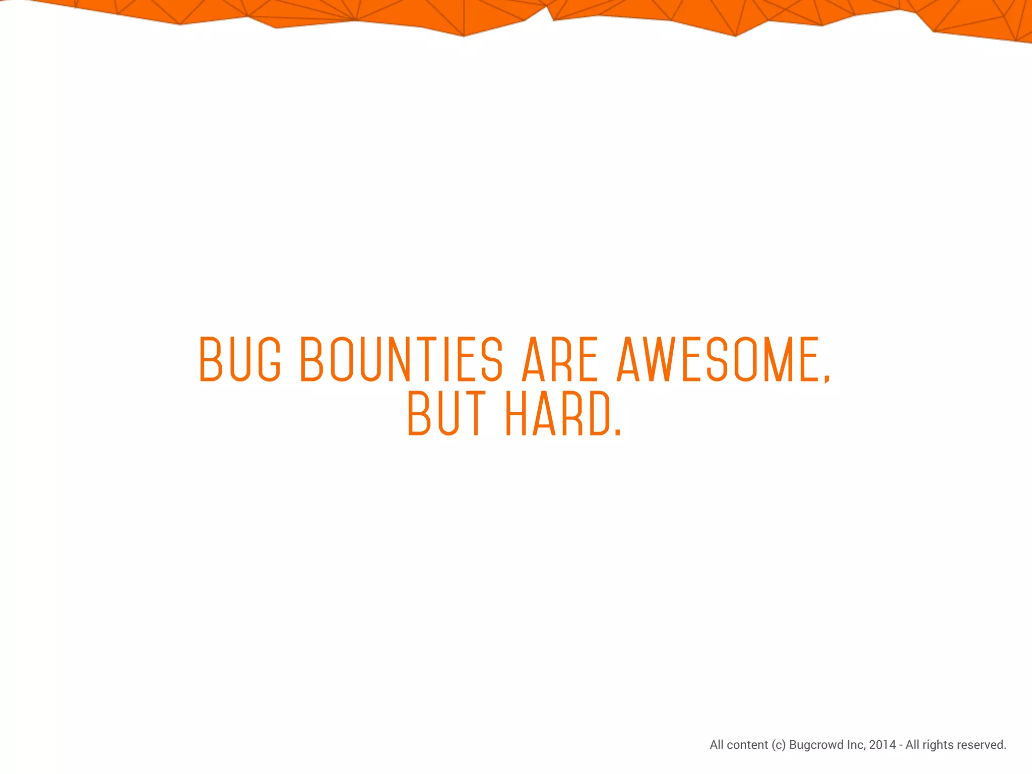 CONFIDENTIAL. DO NOT DISTRIBUTE.
All content (c) Bugcrowd Inc, 2014 - All rights reserved.
bug bounties are awesome,
but hard.
 