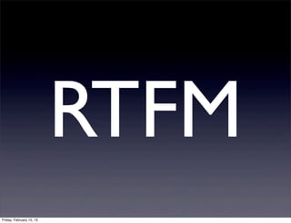 RTFM
Friday, February 15, 13
 