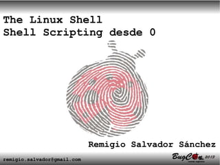 The Linux Shell
Shell Scripting desde 0




                             Remigio Salvador Sánchez
remigio.salvador@gmail.com
 