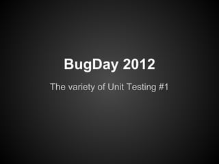 BugDay 2012
The variety of Unit Testing #1
 