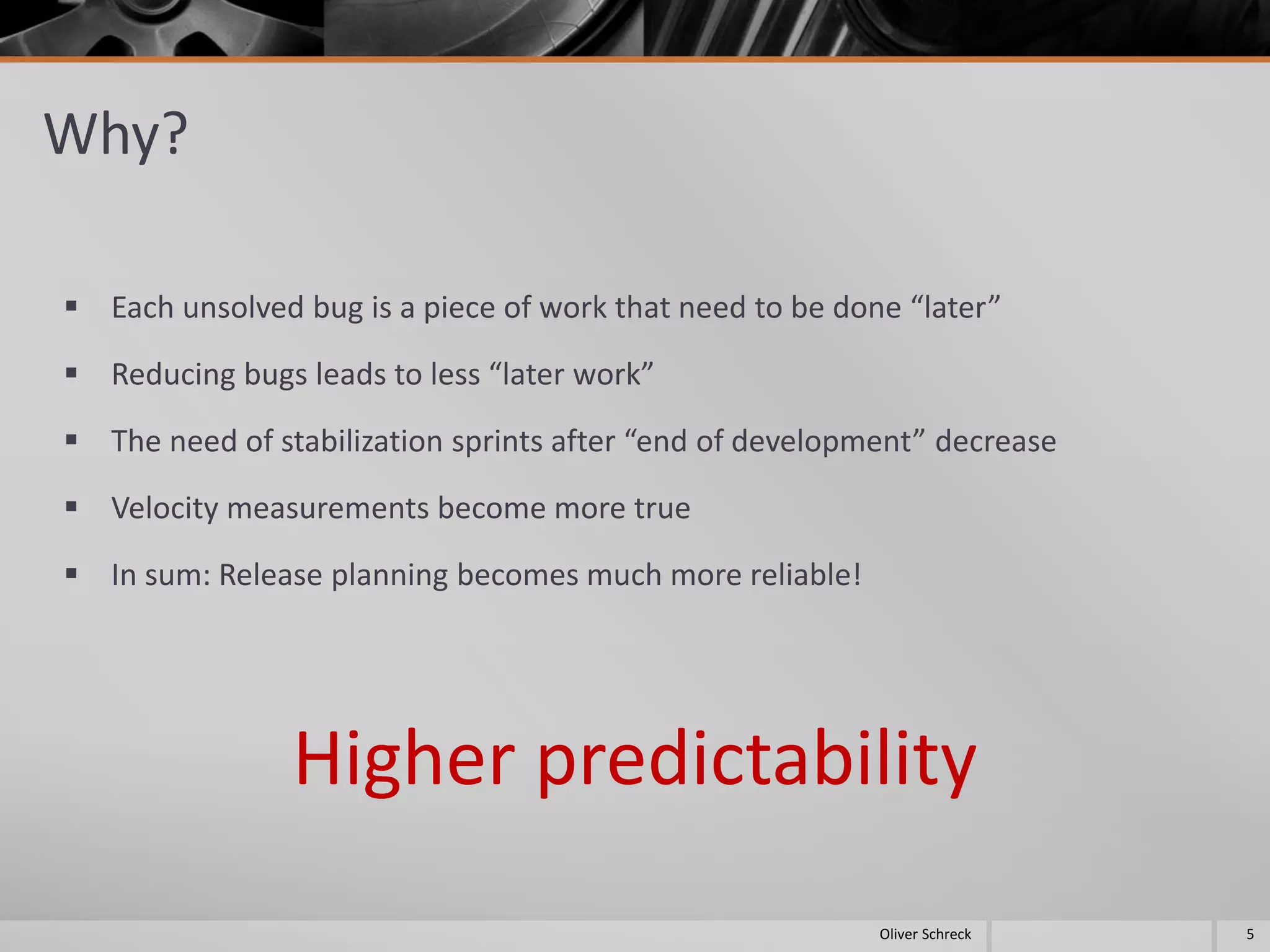 Why?
 Each unsolved bug is a piece of work that need to be done “later”
 Reducing bugs leads to less “later work”
 The need of stabilization sprints after “end of development” decrease
 Velocity measurements become more true
 In sum: Release planning becomes much more reliable!
Higher predictability
5Oliver Schreck
 