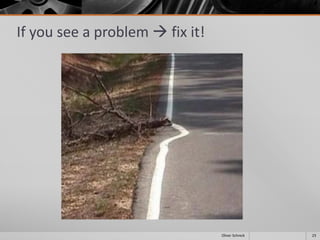 If you see a problem  fix it!
23Oliver Schreck
 